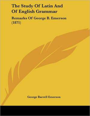 The Study Of Latin And Of English Grammar de George Barrell Emerson