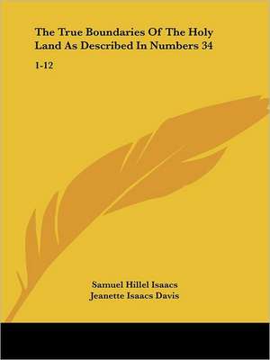 The True Boundaries Of The Holy Land As Described In Numbers 34 de Samuel Hillel Isaacs