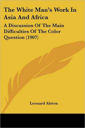 The White Man's Work In Asia And Africa de Leonard Alston