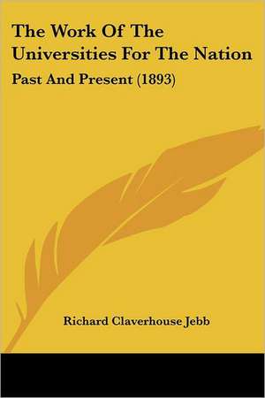 The Work Of The Universities For The Nation de Richard Claverhouse Jebb