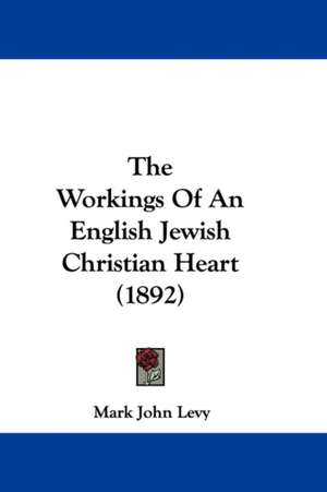 The Workings Of An English Jewish Christian Heart (1892) de Mark John Levy