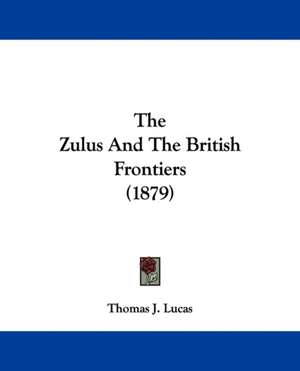 The Zulus And The British Frontiers (1879) de Thomas J. Lucas