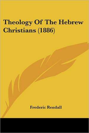 Theology Of The Hebrew Christians (1886) de Frederic Rendall