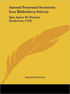 Antonii Posseuini Societatis Iesu Bibliotheca Selecta de Antonio Possevino