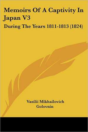 Memoirs Of A Captivity In Japan V3 de Vasilii Mikhailovich Golovnin