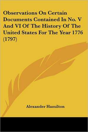 Observations On Certain Documents Contained In No. V And VI Of The History Of The United States For The Year 1776 (1797) de Alexander Hamilton