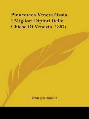 Pinacoteca Veneta Ossia I Migliori Dipinti Delle Chiese Di Venezia (1867) de Francesco Zanotto