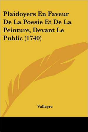 Plaidoyers En Faveur De La Poesie Et De La Peinture, Devant Le Public (1740) de Valleyre