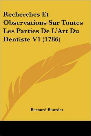 Recherches Et Observations Sur Toutes Les Parties De L'Art Du Dentiste V1 (1786) de Bernard Bourdet