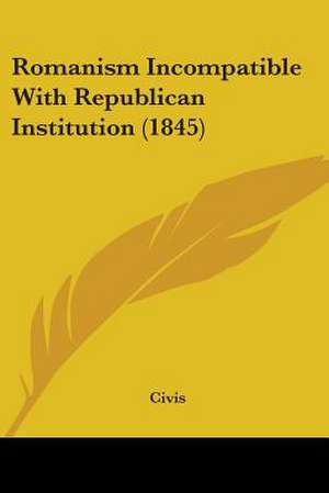 Romanism Incompatible With Republican Institution (1845) de Civis