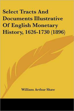 Select Tracts And Documents Illustrative Of English Monetary History, 1626-1730 (1896) de William Arthur Shaw