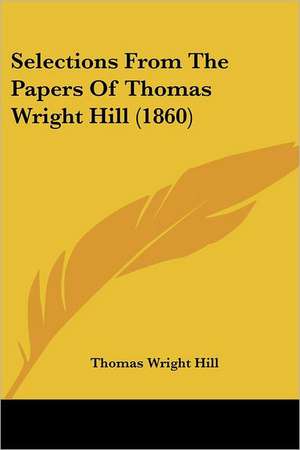 Selections From The Papers Of Thomas Wright Hill (1860) de Thomas Wright Hill