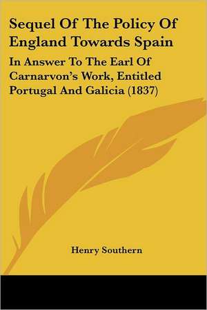 Sequel Of The Policy Of England Towards Spain de Henry Southern