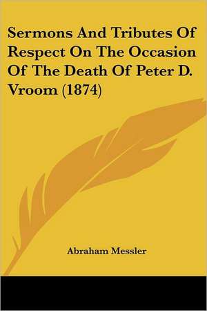 Sermons And Tributes Of Respect On The Occasion Of The Death Of Peter D. Vroom (1874) de Abraham Messler