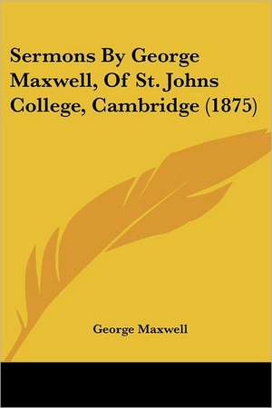 Sermons By George Maxwell, Of St. Johns College, Cambridge (1875) de George Maxwell