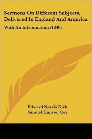 Sermons On Different Subjects, Delivered In England And America de Edward Norris Kirk