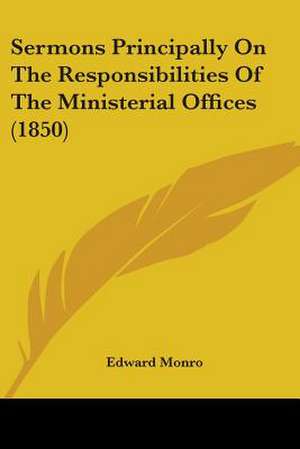 Sermons Principally On The Responsibilities Of The Ministerial Offices (1850) de Edward Monro