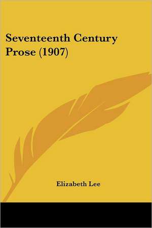 Seventeenth Century Prose (1907) de Elizabeth Lee