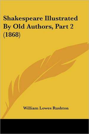 Shakespeare Illustrated By Old Authors, Part 2 (1868) de William Lowes Rushton