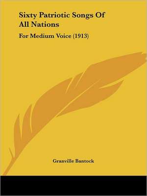 Sixty Patriotic Songs Of All Nations de Granville Bantock