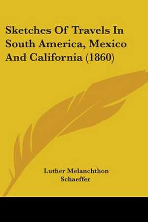 Sketches Of Travels In South America, Mexico And California (1860) de Luther Melanchthon Schaeffer