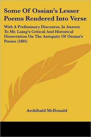 Some Of Ossian's Lesser Poems Rendered Into Verse de Archibald Mcdonald