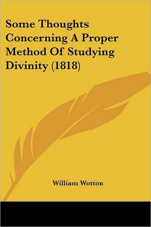 Some Thoughts Concerning A Proper Method Of Studying Divinity (1818) de William Wotton