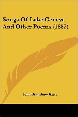 Songs Of Lake Geneva And Other Poems (1882) de John Brayshaw Kaye