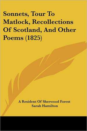 Sonnets, Tour To Matlock, Recollections Of Scotland, And Other Poems (1825) de A Resident Of Sherwood Forest