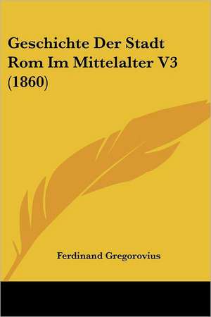 Geschichte Der Stadt Rom Im Mittelalter V3 (1860) de Ferdinand Gregorovius