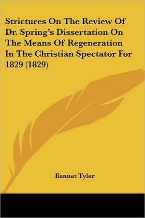 Strictures On The Review Of Dr. Spring's Dissertation On The Means Of Regeneration In The Christian Spectator For 1829 (1829) de Bennet Tyler