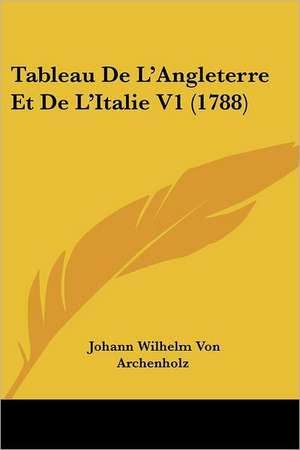 Tableau De L'Angleterre Et De L'Italie V1 (1788) de Johann Wilhelm Von Archenholz