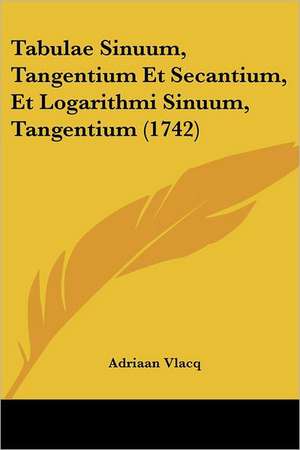 Tabulae Sinuum, Tangentium Et Secantium, Et Logarithmi Sinuum, Tangentium (1742) de Adriaan Vlacq