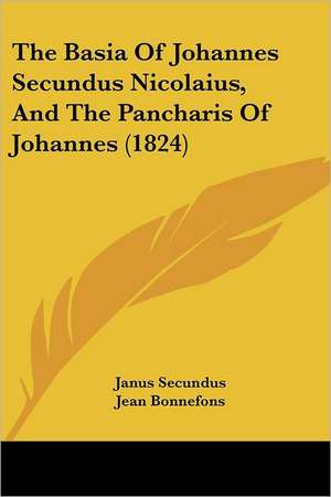 The Basia Of Johannes Secundus Nicolaius, And The Pancharis Of Johannes (1824) de Janus Secundus