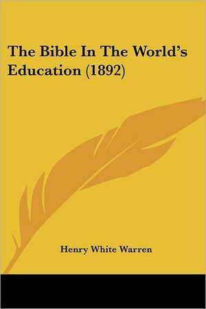 The Bible In The World's Education (1892) de Henry White Warren