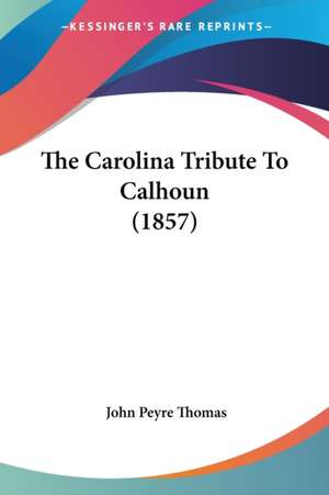 The Carolina Tribute To Calhoun (1857) de John Peyre Thomas