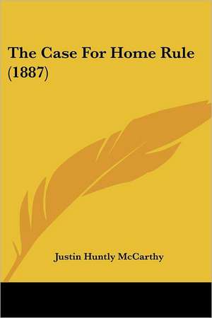 The Case For Home Rule (1887) de Justin Huntly Mccarthy