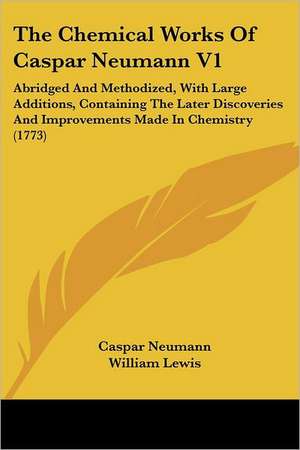 The Chemical Works Of Caspar Neumann V1 de Caspar Neumann