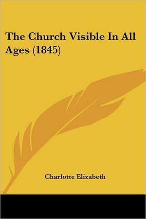 The Church Visible In All Ages (1845) de Charlotte Elizabeth