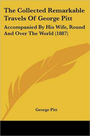 The Collected Remarkable Travels Of George Pitt de George Pitt