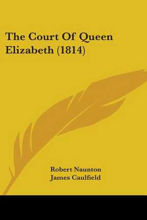 The Court Of Queen Elizabeth (1814) de Robert Naunton