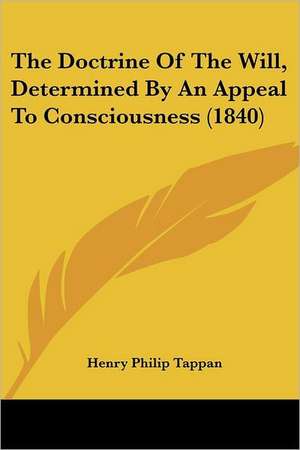 The Doctrine Of The Will, Determined By An Appeal To Consciousness (1840) de Henry Philip Tappan