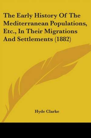 The Early History Of The Mediterranean Populations, Etc., In Their Migrations And Settlements (1882) de Hyde Clarke