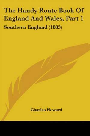 The Handy Route Book Of England And Wales, Part 1 de Charles Howard