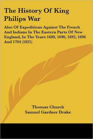 The History Of King Philips War de Thomas Church