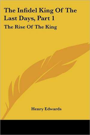 The Infidel King Of The Last Days, Part 1 de Henry Edwards