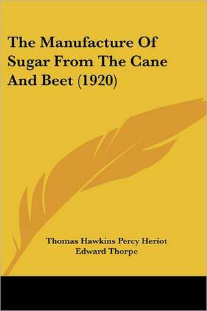 The Manufacture Of Sugar From The Cane And Beet (1920) de Thomas Hawkins Percy Heriot