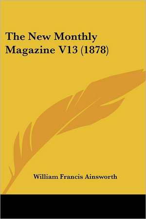 The New Monthly Magazine V13 (1878) de William Francis Ainsworth