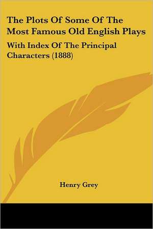 The Plots Of Some Of The Most Famous Old English Plays de Henry Grey