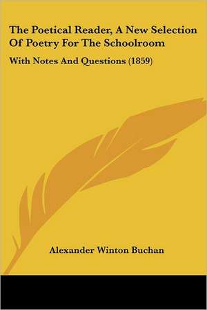 The Poetical Reader, A New Selection Of Poetry For The Schoolroom de Alexander Winton Buchan